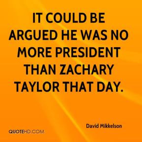 ... could be argued he was no more president than Zachary Taylor that day