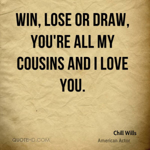 Win, lose or draw, you're all my cousins and I love you.