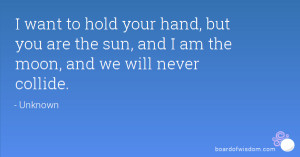 want to hold your hand, but you are the sun, and I am the moon, and ...
