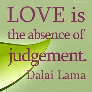 Love Is The Absence Of Judgement- Dalai Lama