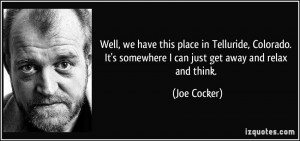 ... It's somewhere I can just get away and relax and think. - Joe Cocker