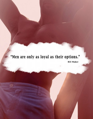 Men are only as loyal as their options.