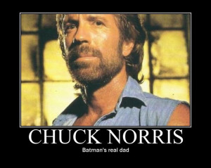 Chuck Norris: Batman’s Real dad.