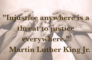 INJUSTICE is a threat everywhere ~Martin Luther King Jr.