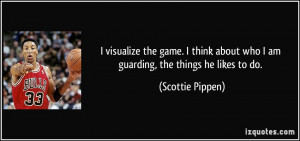 visualize the game. I think about who I am guarding, the things he ...