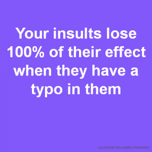 Your insults lose 100% of their effect when they have a typo in them