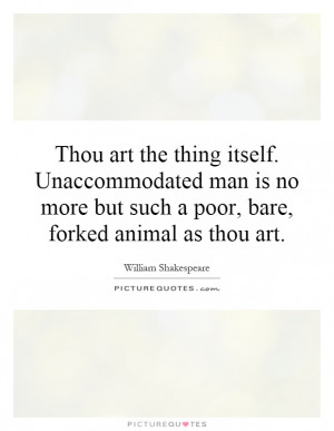 ... more but such a poor, bare, forked animal as thou art Picture Quote #1