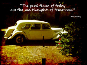 ... Good Times of today are the sad thoughts of tomorrow” ~ Future Quote