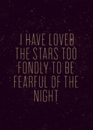 have loved the stars too fondly to be fearful of the night. Galileo
