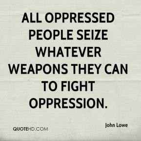 ... oppressed people seize whatever weapons they can to fight oppression