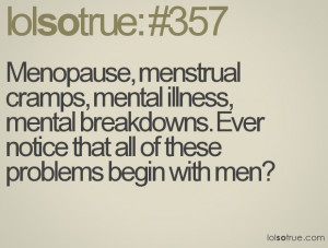 Menopause, menstrual cramps, mental illness, mental breakdowns. Ever ...
