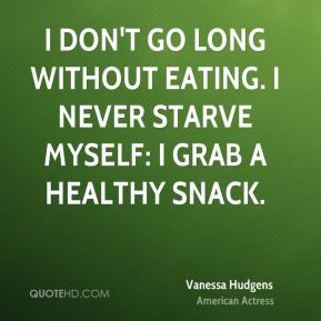 ... go long without eating. I never starve myself: I grab a healthy snack