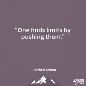 One finds limits by pushing them.” ~ Herbert Simon