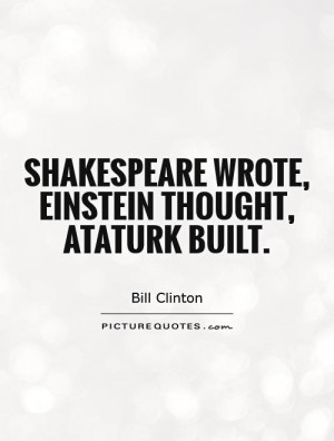 Shakespeare wrote, Einstein thought, Ataturk built. Picture Quote #1