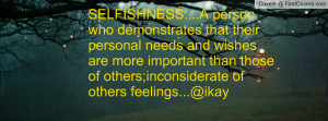 SELFISHNESS....A person who demonstrates that their personal needs and ...