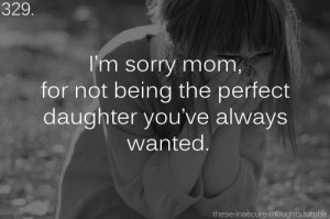 ... not being the perfect daughter you’ve always wanted.” – fexoxo