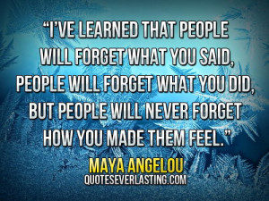 ve learned that people will forget what you said, people will forget ...
