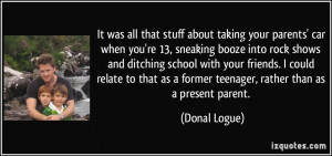 all that stuff about taking your parents' car when you're 13, sneaking ...