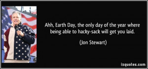 ... year where being able to hacky-sack will get you laid. - Jon Stewart