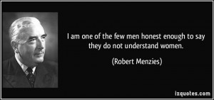 ... honest enough to say they do not understand women. - Robert Menzies