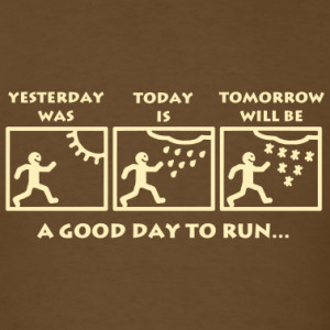 It's a good day to be alive. Every day is a good day for a run, some ...