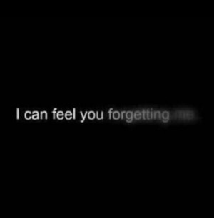 can feel you forgetting me