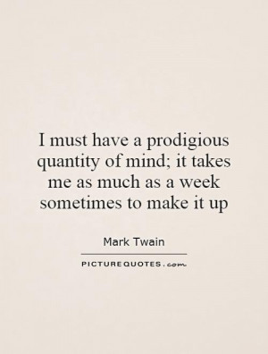 must have a prodigious quantity of mind; it takes me as much as a ...