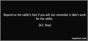 ... rabbit's foot if you will, but remember it didn't work for the rabbit