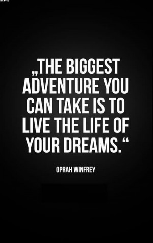 ... You Can Take Is To Live The Life Of Your Dreams ” - Oprah Winfrey