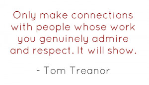 Only make connections with people whose work you genuinely admire