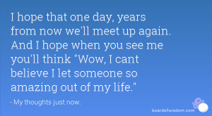 hope that one day, years from now we'll meet up again. And I hope ...