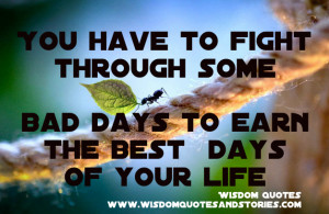 you have to fight through bad days to earn the best days of your life ...