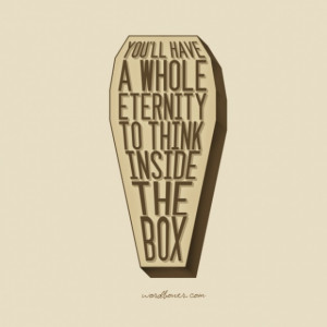 You'll have a whole eternity to think inside the box.