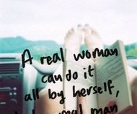 real woman can do it all by herself but a real man wont let her