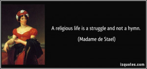 religious life is a struggle and not a hymn. - Madame de Stael
