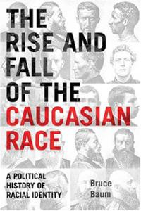rise-fall-caucasian-race-political-history-racial-identity-bruce-baum ...