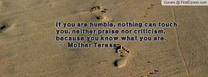 If you are humble, nothing can touch you, neither praise nor criticism ...