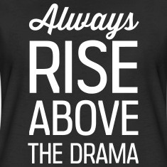 Always rise above the drama Women's T-Shirts