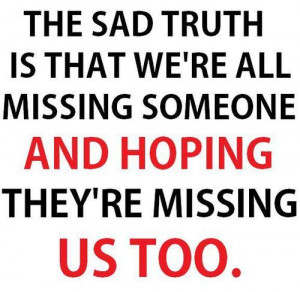 The sad truth is what we're all missing someone and hoping they're ...