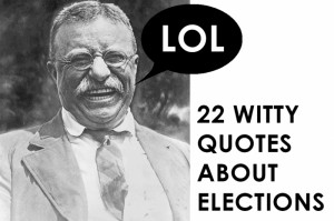 Election quotes so witty Theodore Roosevelt would laugh; so true, he ...