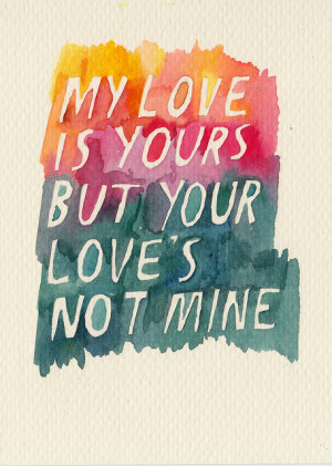 My love is your but your love's not mine.