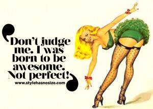 Don’t judge me. I was born to be awesome. Not perfect!”