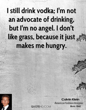 still drink vodka; I'm not an advocate of drinking, but I'm no angel ...