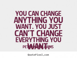 You can change anything you want. You just can't change everything you ...