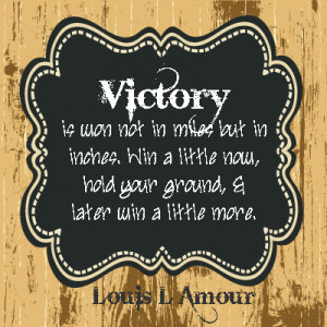 Victory is won not in miles but in inches. Win a little now, hold your ...