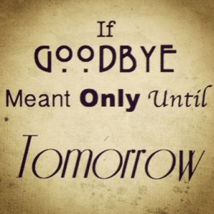 If goodbye meant only until tomorrow...