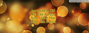 look like a girl act like a lady think like a manwork like a boss ...