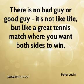 There is no bad guy or good guy - it's not like life, but like a great ...