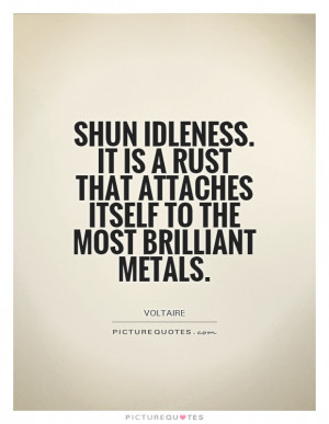 Shun idleness. It is a rust that attaches itself to the most brilliant ...