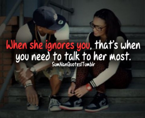 When she ignores you, that's when you need to talk to ... | SumNan Qu ...